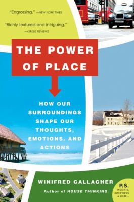 The Power of Place : How Our Surroundings Shape Our Thoughts, Emotions, and Actions