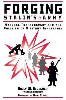Forging Stalin's Army : Marshal Tukhachevsky and the Politics of Military Innovation