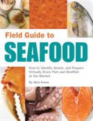 Field Guide to Seafood : How to Identify, Select, and Prepare Virtually Every Fish and Shellfish at the Market