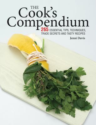 The Cook's Compendium : 265 Essential Tips, Techniques, Trade Secrets and Tasty Recipes