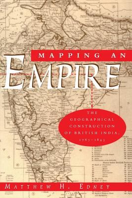 Mapping an Empire : The Geographical Construction of British India, 1765-1843