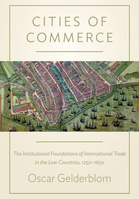 Cities of Commerce : The Institutional Foundations of International Trade in the Low Countries, 1250-1650