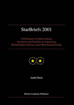 StarBriefs 2001 : A Dictionary of Abbreviations, Acronyms and Symbols in Astronomy, Related Space Sciences and Other Related Fields