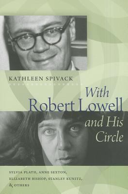 With Robert Lowell and His Circle : Sylvia Plath, Anne Sexton, Elizabeth Bishop, Stanley Kunitz and Others