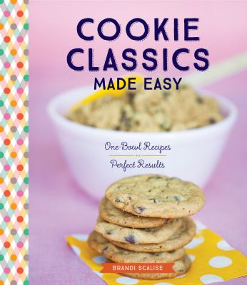 Cookie Classics Made Easy : One-Bowl Recipes, Perfect Results