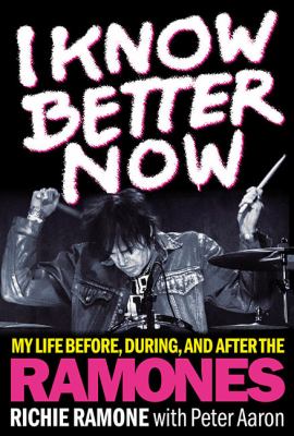 I Know Better Now : My Life Before, During, and after the Ramones
