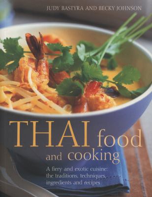 Thai Food and Cooking : A Fiery and Exotic Cuisine: the Traditions, Techniques, Ingredients and Recipes