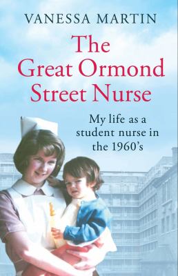 The Great Ormond Street Hospital Nurse : The Life of a Trainee Nurse at GOSH in The 1960s