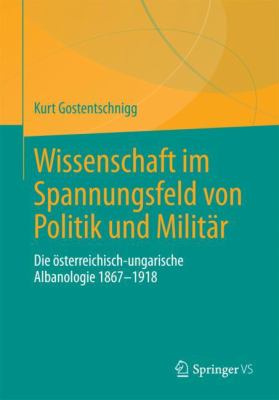 Wissenschaft Im Spannungsfeld Von Politik und Militär : Die österreichisch-Ungarische Albanologie 1867-1918