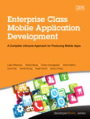 Enterprise Class Mobile Application Development : A Complete Lifecycle Approach for Producing Mobile Apps