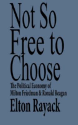 Not So Free to Choose : The Political Economy of Milton Friedman and Ronald Reagan