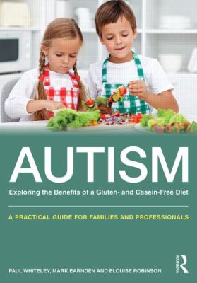 Autism - Exploring the Benefits of a Gluten- and Casein-Free Diet : A Practical Guide for Families and Professionals