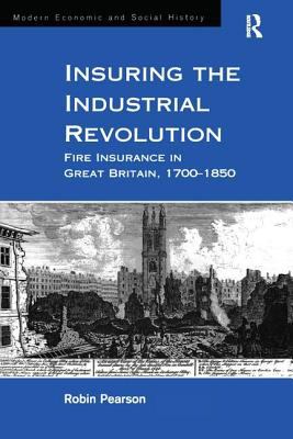 Insuring the Industrial Revolution : Fire Insurance in Great Britain, 1700-1850