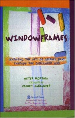 Windowframes : Learning the Art of Gestalt Play Therapy the Oaklander Way