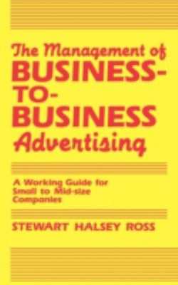 The Management of Business-to-Business Advertising : A Working Guide for Small to Mid-Size Companies