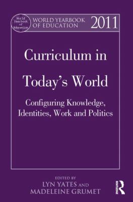 World Yearbook of Education 2011 : Curriculum in Today's World: Configuring Knowledge, Identities, Work and Politics