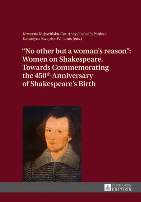 «No Other but a Woman's Reason» : Women on Shakespeare- Towards Commemorating the 450 Th Anniversary of Shakespeare's Birth