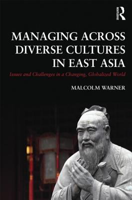 Managing Across Diverse Cultures in East Asia : Issues and Challenges in a Changing Globalized World