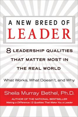 A New Breed of Leader : 8 Leadership Qualities That Matter Most in the Real World What Works, What Doesn't, and Why