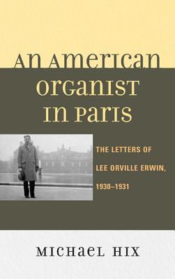 An American Organist in Paris : The Letters of Lee Orville Erwin, 1930-1931