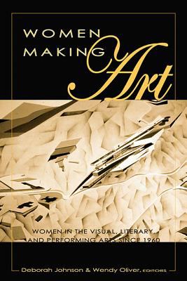 Women Making Art : Women in the Visual, Literary and Performing Arts since 1960