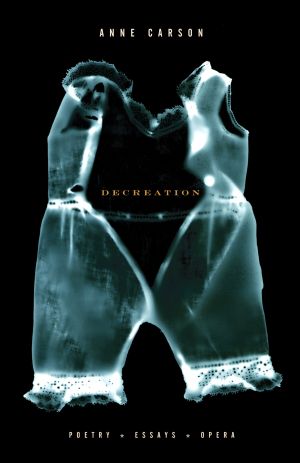 Decreation : Poetry, Essays, Opera