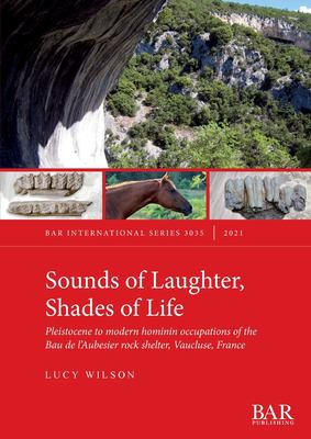 Sounds of Laughter, Shades of Life : Pleistocene to Modern Hominin Occupations of the Bau de l'Aubesier Rock Shelter, Vaucluse, France