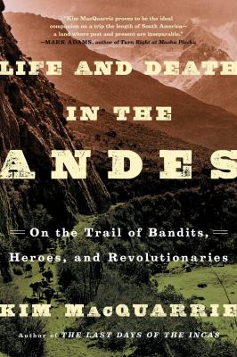 Life and Death in the Andes : On the Trail of Bandits, Heroes, and Revolutionaries