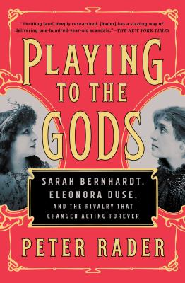 Playing to the Gods : Sarah Bernhardt, Eleonora Duse, and the Rivalry That Changed Acting Forever