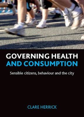 Governing Health and Consumption : Sensible Citizens, Behaviour and the City