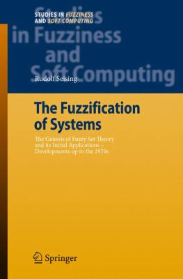 The Fuzzification of Systems : The Genesis of Fuzzy Set Theory and Its Initial Applications - Developments up to the 1970s