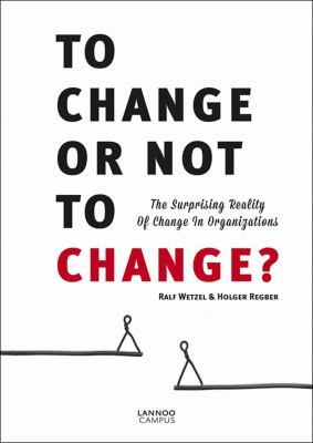 To Change or Not to Change : The Surprising Reality of Change in Organizations