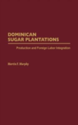 Dominican Sugar Plantations : Production and Foreign Labor Integration