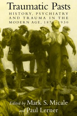 Traumatic Pasts : History, Psychiatry, and Trauma in the Modern Age, 1870-1930