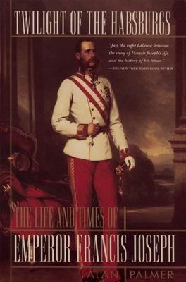 Twilight of the Habsburgs : The Life and Times of Emperor Francis Joseph
