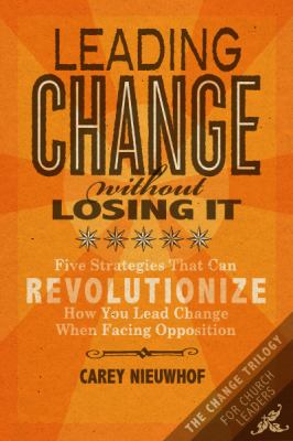 Leading Change Without Losing It : Five Strategies That Can Revolutionize How You Lead Change When Facing Opposition (the Change Trilogy)