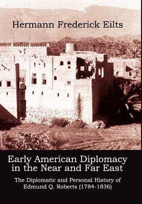 Early American Diplomacy in the near and Far East : The Diplomatic and Personal History of Edmund Q. Roberts (1784-1836)