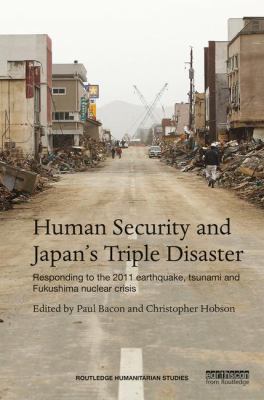 Human Security and Japan's Triple Disaster : Responding to the 2011 Earthquake, Tsunami and Fukushima Nuclear Crisis