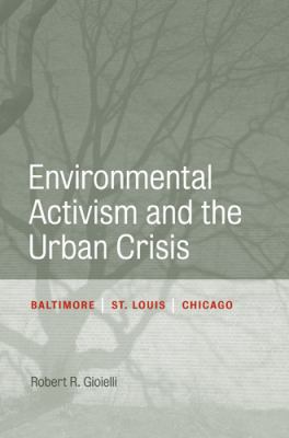 Environmental Activism and the Urban Crisis : Baltimore, St. Louis, Chicago