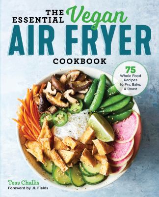 The Vegan Air Fryer Cookbook : 75 Whole Food Recipes to Fry, Bake, and Roast