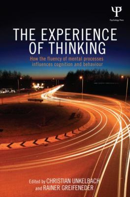 The Experience of Thinking : How the Fluency of Mental Processes Influences Cognition and Behaviour
