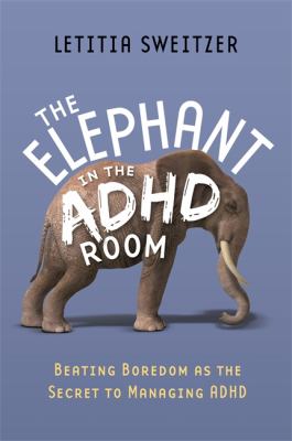 The Elephant in the ADHD Room : Beating Boredom as the Secret to Managing ADHD