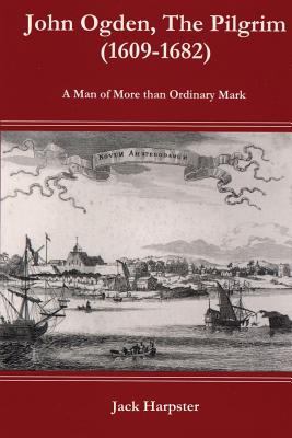 John Ogden, the Pilgrim (1609-1682) : A Man of More Than Ordinary Mark