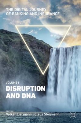 The Digital Journey of Banking and Insurance, Volume I : Disruption and DNA