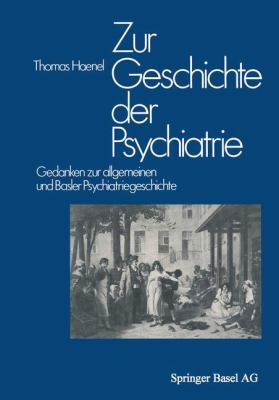 Zur Geschichte der Psychiatrie : Gedanken Zur Allgemeinen und Basler Psychiatriegeschichte