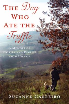 The Dog Who Ate the Truffle : A Memoir of Stories and Recipes from Umbria