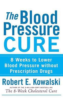The Blood Pressure Cure : 8 Weeks to Lower Blood Pressure Without Prescription Drugs