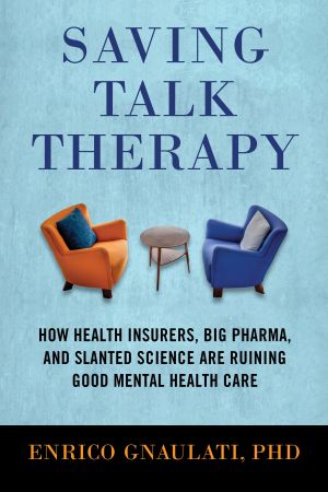 Saving Talk Therapy : How Health Insurers, Big Pharma, and Slanted Science Are Ruining Good Mental Health Care
