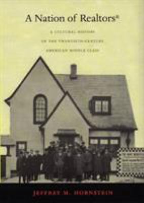 A Nation of Realtors® : A Cultural History of the Twentieth-Century American Middle Class