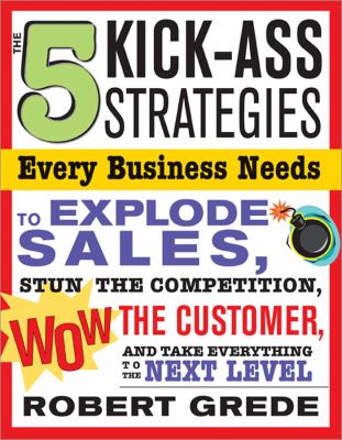 The 5 Kick-Ass Strategies Every Business Needs to Explode Sales : Stun the Competition, Wow Customers and Achieve Exponential Growth